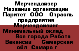 Мерчендайзер › Название организации ­ Паритет, ООО › Отрасль предприятия ­ Мерчендайзинг › Минимальный оклад ­ 26 000 - Все города Работа » Вакансии   . Самарская обл.,Самара г.